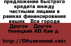 предложение быстрого кредита между частными лицами в рамках финансирования ваших - Все города Другое » Другое   . Ненецкий АО,Кия д.